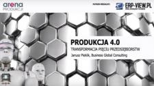 Produkcja 4.0 - transformacja pięciu przedsiębiorstw - JANUSZ PIEKLIK - ARENA PRODUKCJI 2018 Produkcja 4.0 - transformacja pięciu przedsiębiorstw - JANUSZ PIEKLIK - ARENA PRODUKCJI 2018