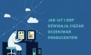 Jak IoT i ERP dźwigają ciężar oczekiwań producentów? Jak IoT i ERP dźwigają ciężar oczekiwań producentów?