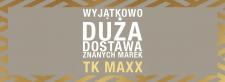 ŚWIATOWE MARKI W OKAZYJNYCH CENACH? NAJWIĘKSZA W HISTORII TK MAXX DOSTAWA PRODUKTÓW ZNANYCH MAREK I
